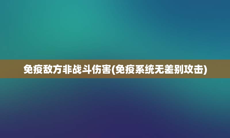 免疫敌方非战斗伤害(免疫系统无差别攻击)