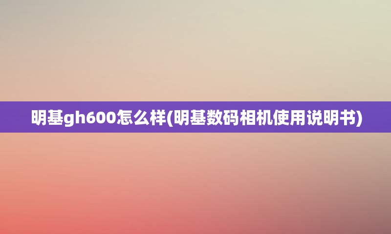 明基gh600怎么样(明基数码相机使用说明书)