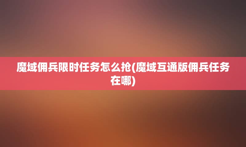 魔域佣兵限时任务怎么抢(魔域互通版佣兵任务在哪)