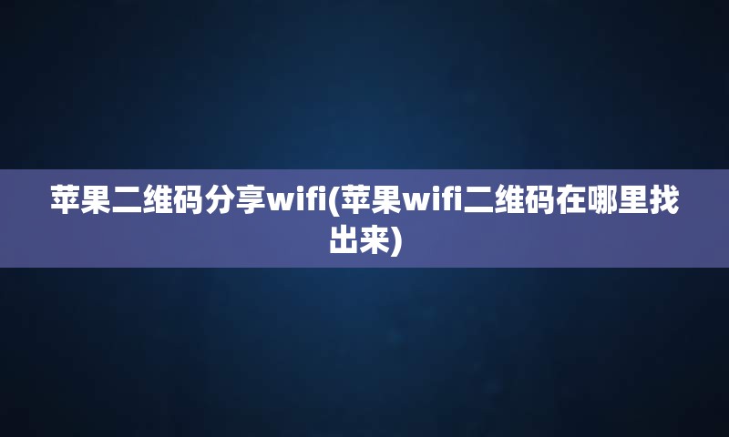 苹果二维码分享wifi(苹果wifi二维码在哪里找出来)