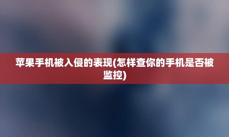 苹果手机被入侵的表现(怎样查你的手机是否被监控)