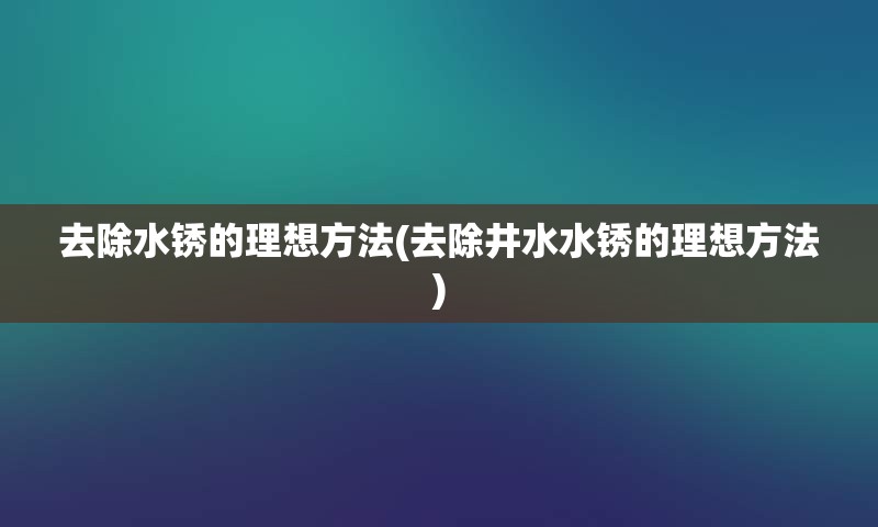 去除水锈的理想方法(去除井水水锈的理想方法)