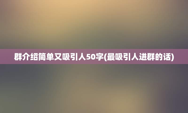 群介绍简单又吸引人50字(最吸引人进群的话)