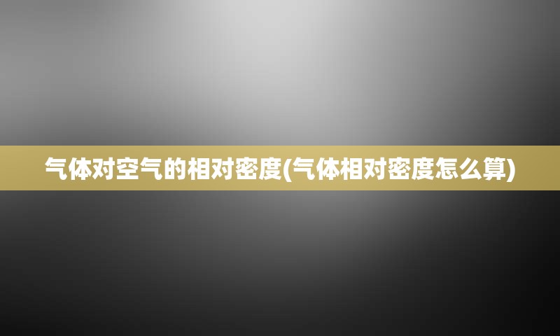 气体对空气的相对密度(气体相对密度怎么算)