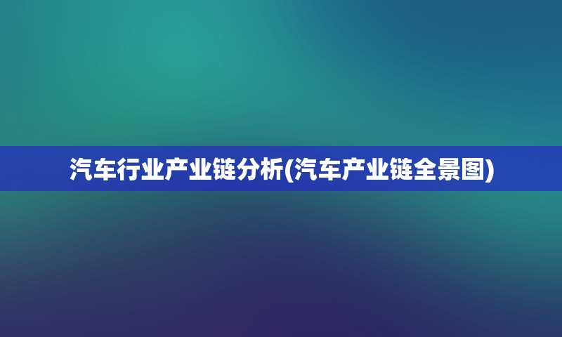 汽车行业产业链分析(汽车产业链全景图)