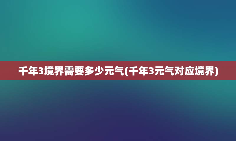 千年3境界需要多少元气(千年3元气对应境界)