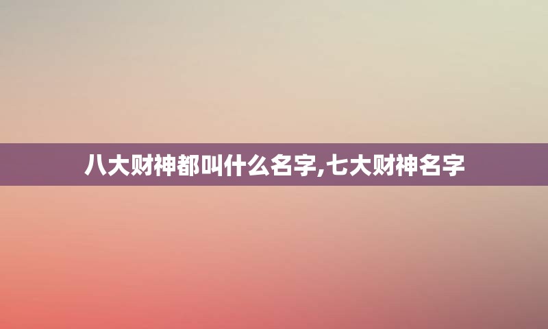 八大财神都叫什么名字,七大财神名字