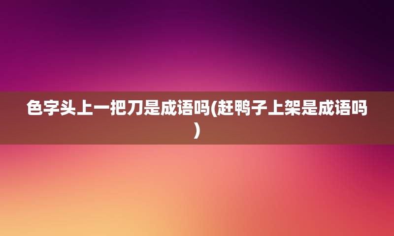 色字头上一把刀是成语吗(赶鸭子上架是成语吗)