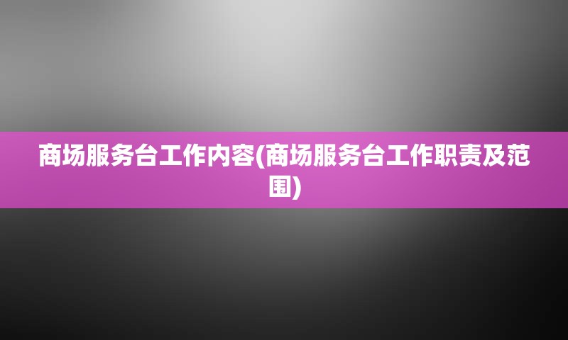 商场服务台工作内容(商场服务台工作职责及范围)