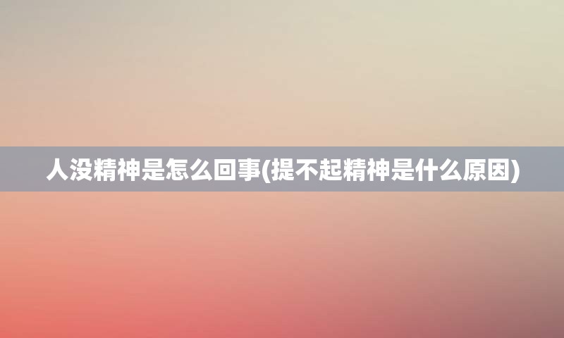 人没精神是怎么回事(提不起精神是什么原因)