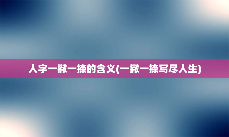 人字一撇一捺的含义(一撇一捺写尽人生)