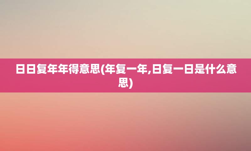 日日复年年得意思(年复一年,日复一日是什么意思)