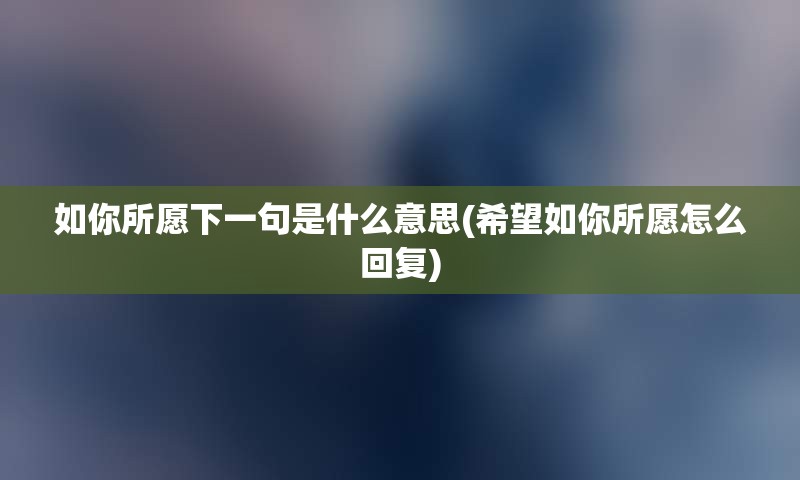 如你所愿下一句是什么意思(希望如你所愿怎么回复)