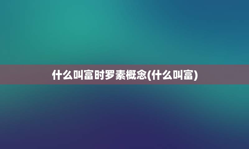 什么叫富时罗素概念(什么叫富)