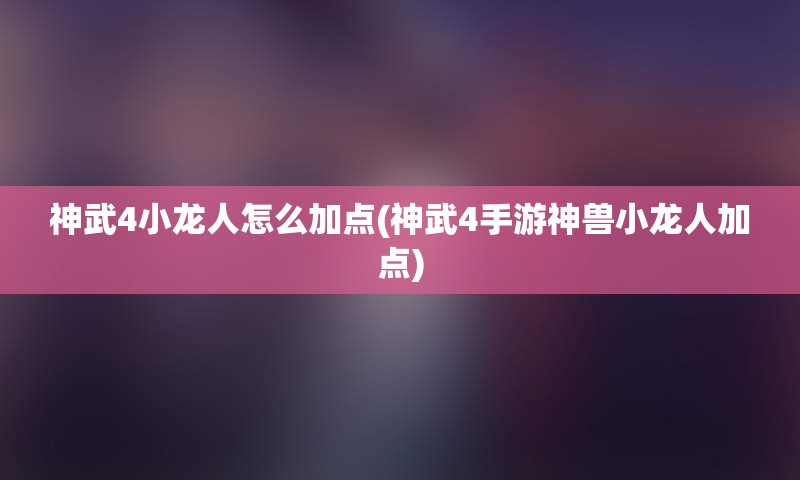 神武4小龙人怎么加点(神武4手游神兽小龙人加点)