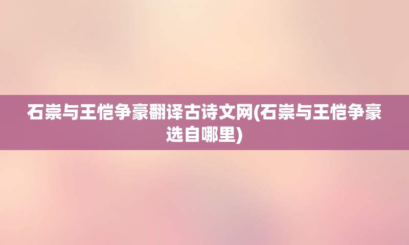 石崇与王恺争豪翻译古诗文网(石崇与王恺争豪选自哪里)