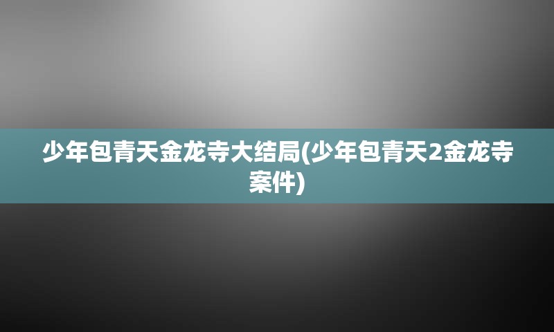 少年包青天金龙寺大结局(少年包青天2金龙寺案件)