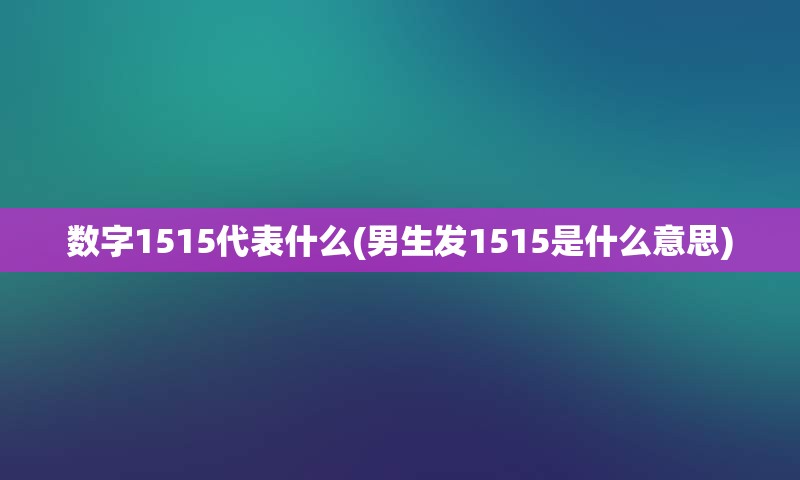 数字1515代表什么(男生发1515是什么意思)