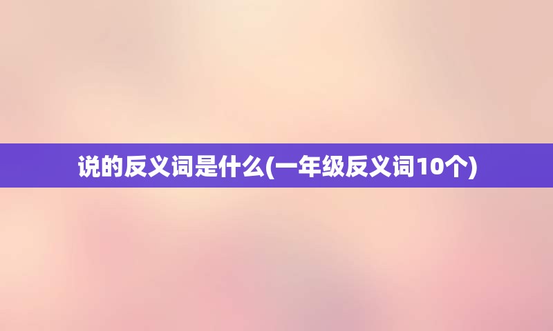 说的反义词是什么(一年级反义词10个)