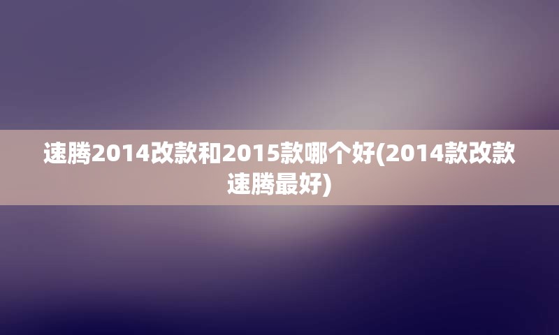 速腾2014改款和2015款哪个好(2014款改款速腾最好)