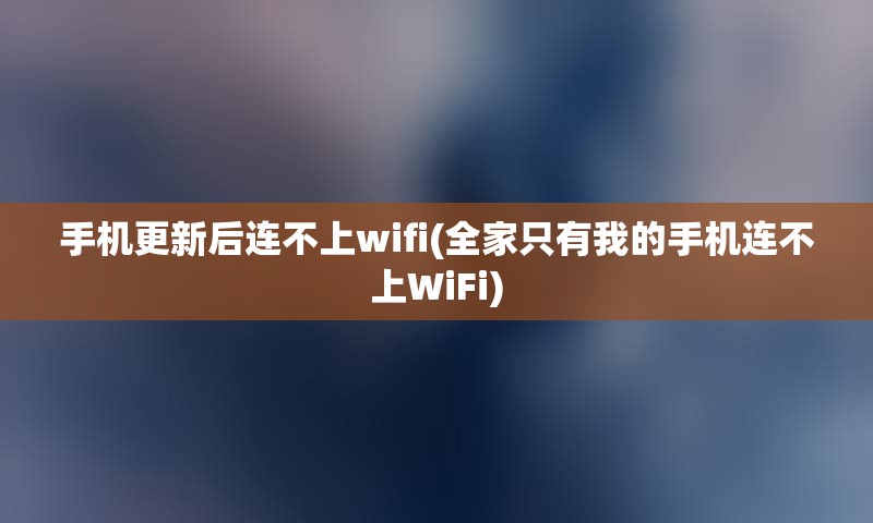 手机更新后连不上wifi(全家只有我的手机连不上WiFi)