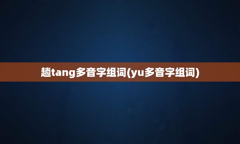 趟tang多音字组词(yu多音字组词)