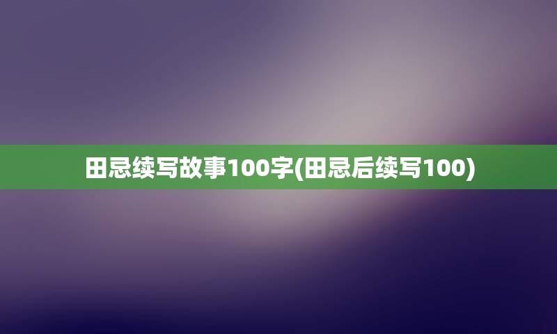 田忌续写故事100字(田忌后续写100)