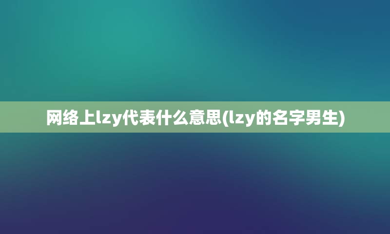 网络上lzy代表什么意思(lzy的名字男生)