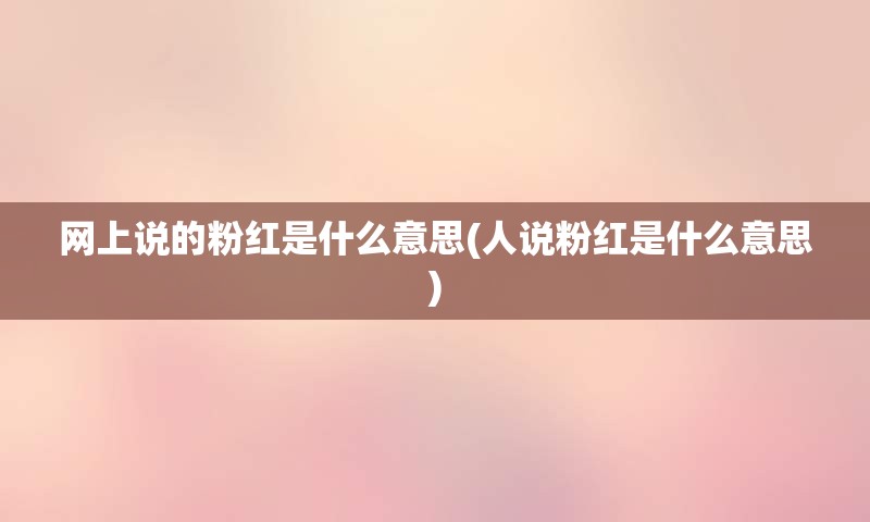 网上说的粉红是什么意思(人说粉红是什么意思)