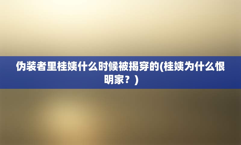 伪装者里桂姨什么时候被揭穿的(桂姨为什么恨明家？)