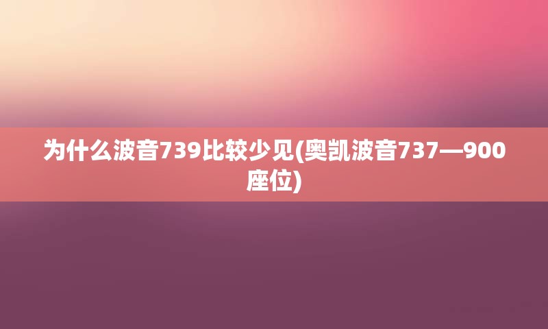 为什么波音739比较少见(奥凯波音737—900座位)