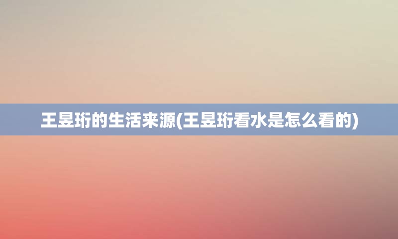 王昱珩的生活来源(王昱珩看水是怎么看的)