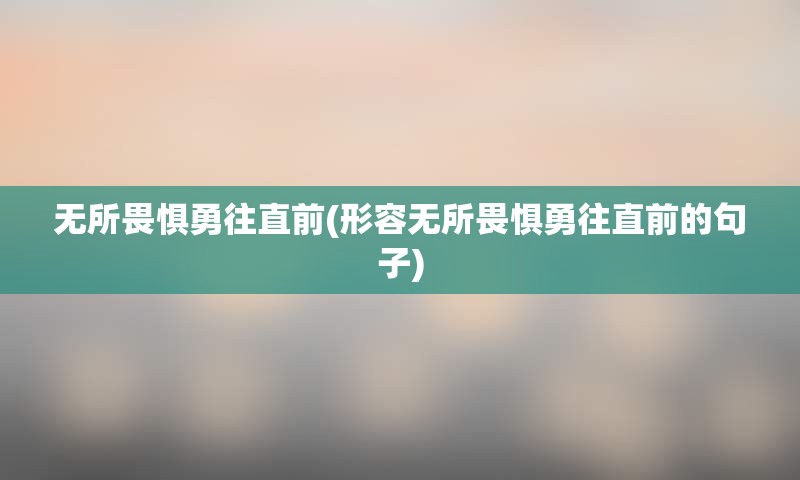 无所畏惧勇往直前(形容无所畏惧勇往直前的句子)