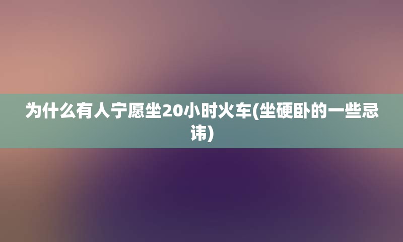 为什么有人宁愿坐20小时火车(坐硬卧的一些忌讳)