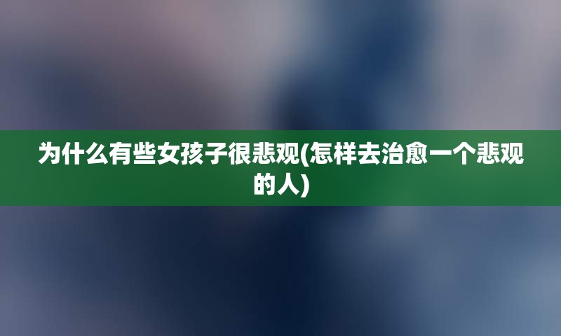 为什么有些女孩子很悲观(怎样去治愈一个悲观的人)