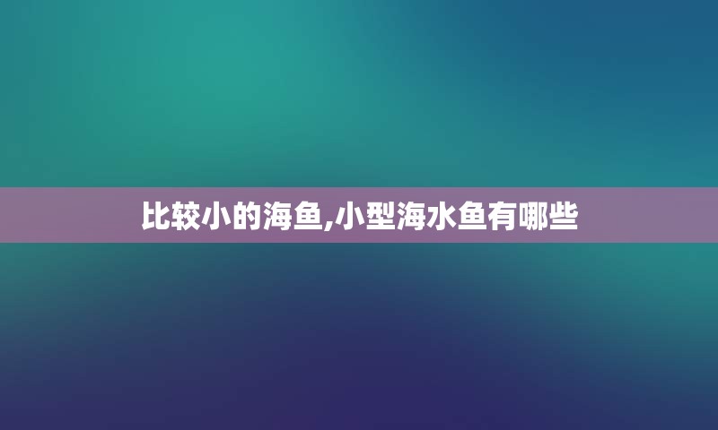 比较小的海鱼,小型海水鱼有哪些