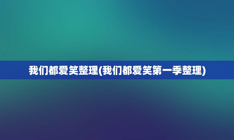 我们都爱笑整理(我们都爱笑第一季整理)