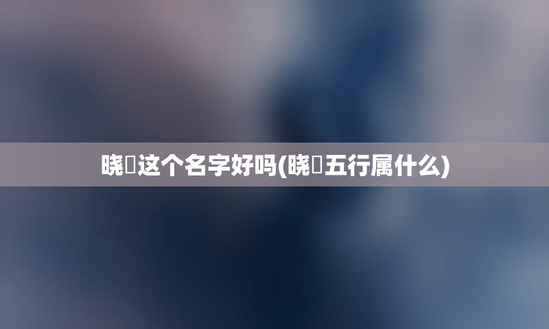 晓玥这个名字好吗(晓玥五行属什么)