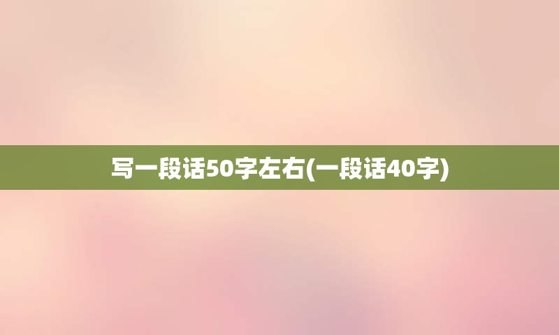 写一段话50字左右(一段话40字)