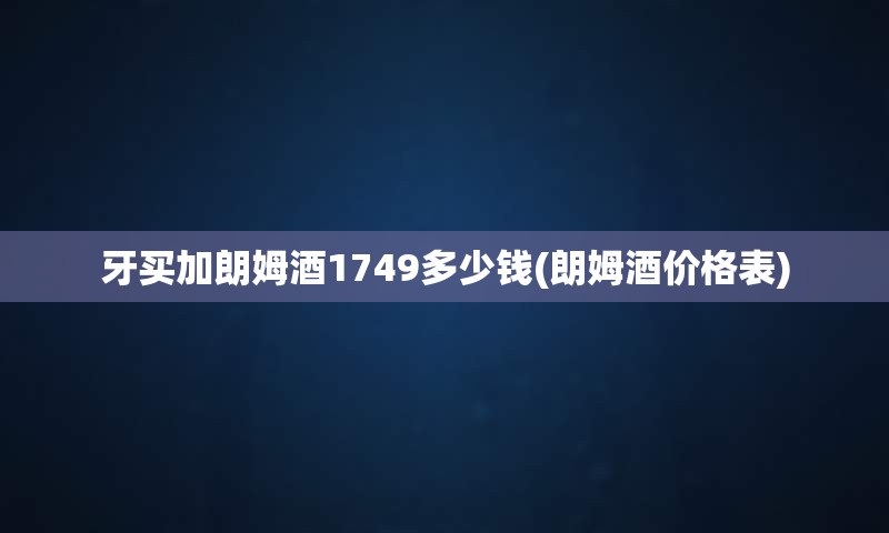 牙买加朗姆酒1749多少钱(朗姆酒价格表)