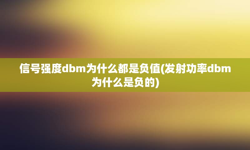 信号强度dbm为什么都是负值(发射功率dbm为什么是负的)