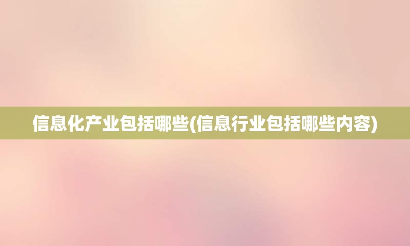 信息化产业包括哪些(信息行业包括哪些内容)