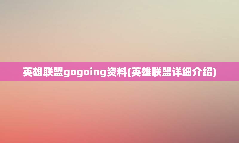 英雄联盟gogoing资料(英雄联盟详细介绍)