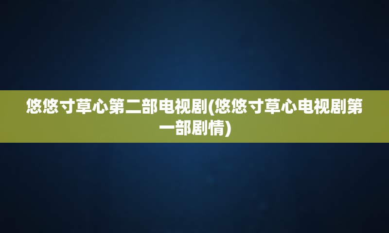 悠悠寸草心第二部电视剧(悠悠寸草心电视剧第一部剧情)