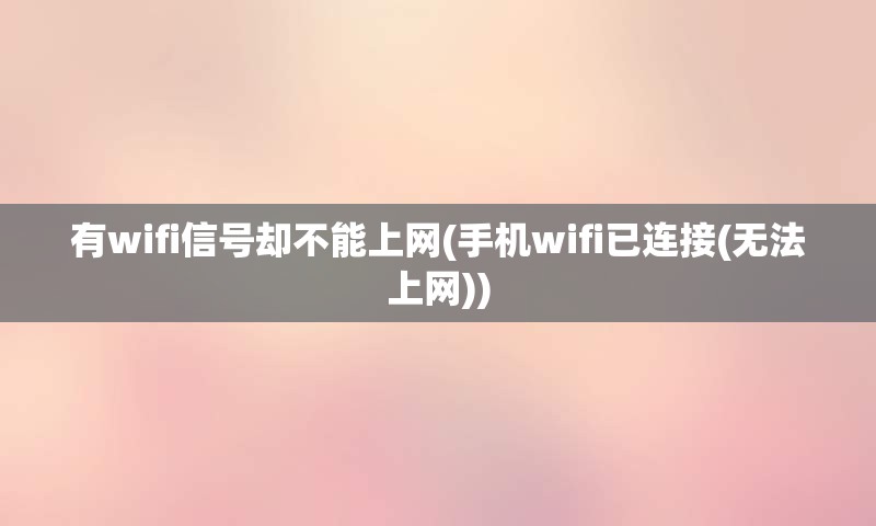 有wifi信号却不能上网(手机wifi已连接(无法上网))