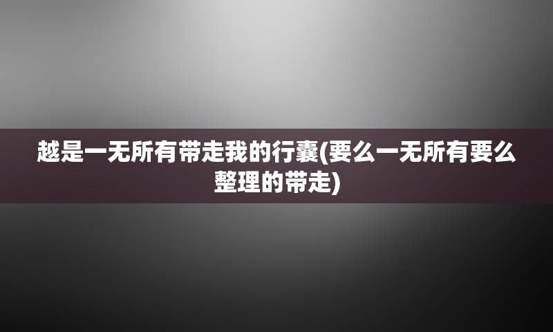 越是一无所有带走我的行囊(要么一无所有要么整理的带走)