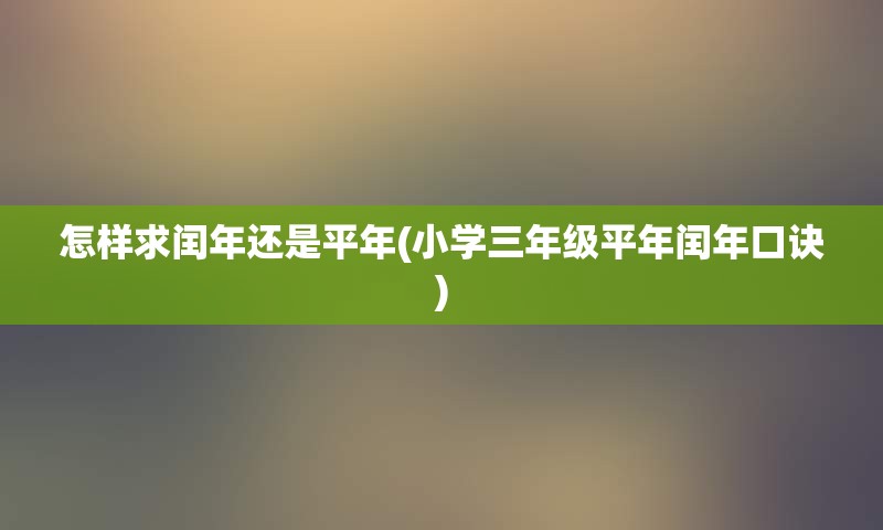 怎样求闰年还是平年(小学三年级平年闰年口诀)