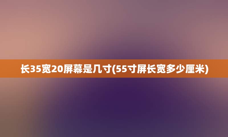 长35宽20屏幕是几寸(55寸屏长宽多少厘米)