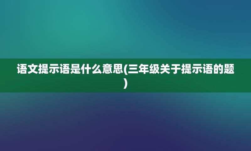 语文提示语是什么意思(三年级关于提示语的题)