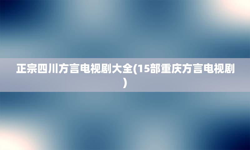 正宗四川方言电视剧大全(15部重庆方言电视剧)